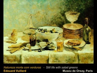 Natureza morta com verduras - Still life with salad greens
Edouard Vuillard                               Museu de Orsay, Paris
 