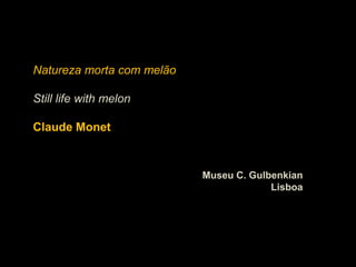Natureza morta com melão

Still life with melon

Claude Monet



                           Museu C. Gulbenkian
                                        Lisboa
 