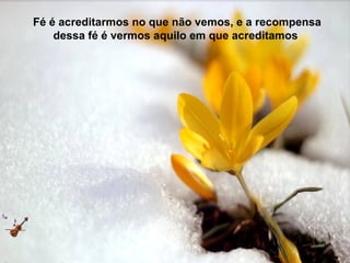 Fé é acreditarmos no que não vemos, e a recompensa
    dessa fé é vermos aquilo em que acreditamos
 