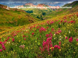 A mentira é uma verdade que se esquece de acontecer.
 