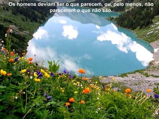 Os homens deviam ser o que parecem, ou, pelo menos, não
               parecerem o que não são.
 