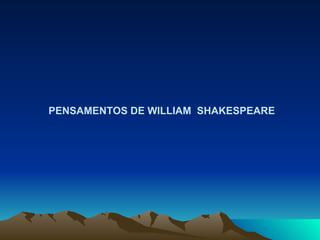 PENSAMENTOS DE WILLIAM  SHAKESPEARE  