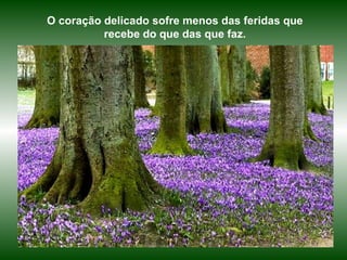 O coração delicado sofre menos das feridas que recebe do que das que faz. 
