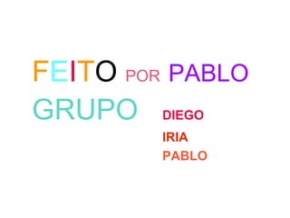 FEITO POR PABLO
GRUPO DIEGO
IRIA
PABLO
 