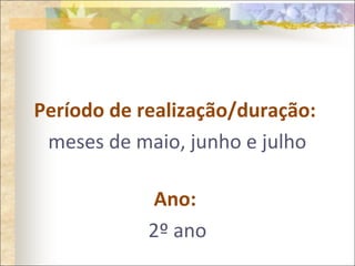 Período de realização/duração:
meses de maio, junho e julho
Ano:
2º ano
 