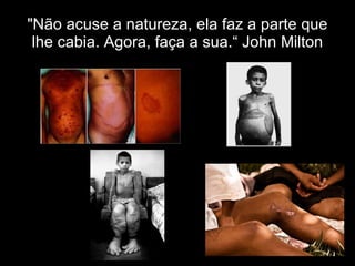 "Não acuse a natureza, ela faz a parte que lhe cabia. Agora, faça a sua.“ John Milton 