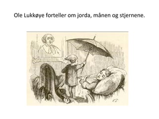 Ole Lukkøye forteller om jorda, månen og stjernene.
 