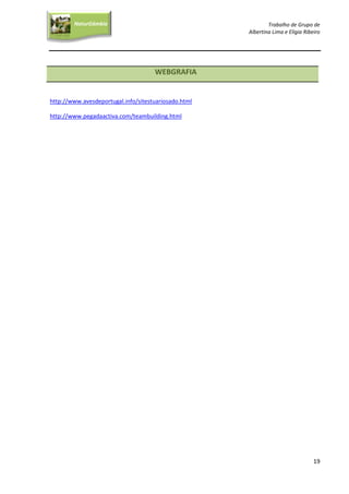 Trabalho de Grupo de
Albertina Lima e Elígia Ribeiro
19
NaturGâmbia
O contacto com a natureza…O contacto com a natureza…
WEBGRAFIA
http://www.avesdeportugal.info/sitestuariosado.html
http://www.pegadaactiva.com/teambuilding.html
 