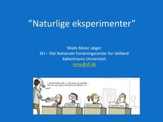 ”Naturlige eksperimenter”
Mads Meier Jæger
SFI – Det Nationale Forskningscenter for Velfærd
Københavns Universitet
mme@sfi.dk
 