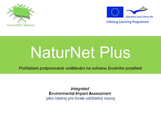 NaturNet Plus Počítačem podporované vzdělávání na ochranu životního prostředí i ntegrated   E nvironmental  I mpact  A ssessment   jako nástroj pro trvale udržitelný rozvoj 