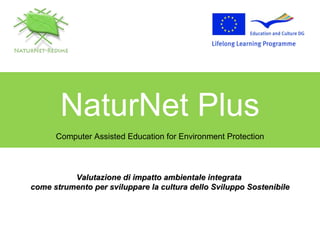 NaturNet Plus Computer Assisted Education for Environment Protection Valutazione di impatto ambientale integrata  come strumento per sviluppare la cultura dello Sviluppo Sostenibile 