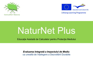 NaturNet Plus Educa ţ ie Asistat ă  de Calculator pentru Protec ţ ia Mediului Evaluarea Integrat ă  a  Impactului de Mediu   ca unealtă de înţelegere a Dezvoltării Durabile 
