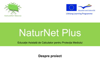 NaturNet Plus Educa ţ ie Asistat ă  de Calculator pentru Protec ţ ia Mediului Despre proiect 