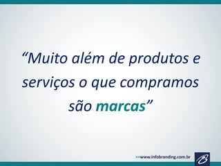 “Muito além de produtos e
serviços o que compramos
são marcas”

 