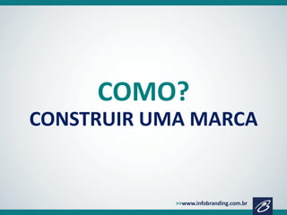COMO?
CONSTRUIR UMA MARCA

 