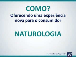 COMO?
Oferecendo uma experiência
nova para o consumidor

NATUROLOGIA

 