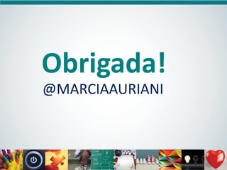 Obrigada!
@MARCIAAURIANI

 