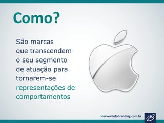 Como?
São marcas
que transcendem
o seu segmento
de atuação para
tornarem-se
representações de
comportamentos

 