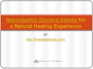 BY
http://threedwellness.com/
Naturopathic Doctors Atlanta for
a Natural Healing Experience
 