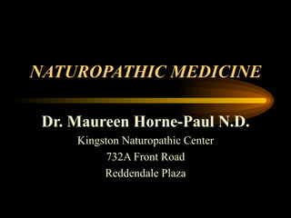 NATUROPATHIC MEDICINE Dr. Maureen Horne-Paul N.D. Kingston Naturopathic Center 732A Front Road Reddendale Plaza 