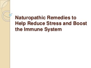 Naturopathic Remedies to
Help Reduce Stress and Boost
the Immune System
 