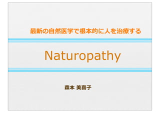 Naturopathy
森本  美喜⼦子
最新の⾃自然医学で根本的に⼈人を治療療する
 