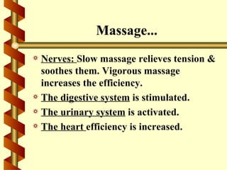 Massage...
a Nerves: Slow massage relieves tension &
  soothes them. Vigorous massage
  increases the efficiency.
a The digestive system is stimulated.
a The urinary system is activated.
a The heart efficiency is increased.
 