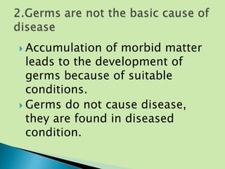  Accumulation of morbid matter
leads to the development of
germs because of suitable
conditions.
 Germs do not cause disease,
they are found in diseased
condition.
 
