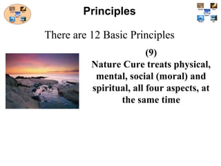 (9)
Nature Cure treats physical,
mental, social (moral) and
spiritual, all four aspects, at
the same time
Principles
There are 12 Basic Principles
 