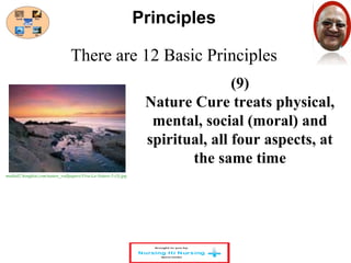 There are 12 Basic Principles 
(9) 
Principles 
Nature Cure treats physical, 
mental, social (moral) and 
spiritual, all four aspects, at 
the same time 
media02.hongkiat.com/nature_wallpapers/Viva-La-Nature-5-(3).jpg 
 