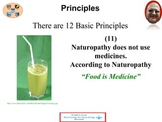 There are 12 Basic Principles 
(11) 
Principles 
Naturopathy does not use 
medicines. 
According to Naturopathy 
“Food is Medicine” 
http://www.lifepositive.com/Body/Health/images/Fasting2.jpg 
 
