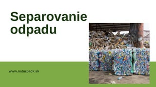 www.naturpack.sk
Separovanie
odpadu
 