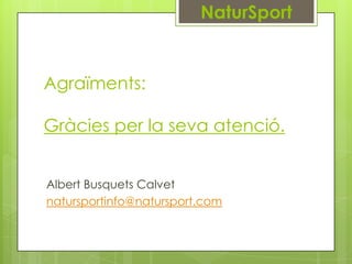 NaturSport

Agraïments:
Gràcies per la seva atenció.
Albert Busquets Calvet
natursportinfo@natursport.com

 