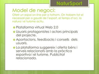 NaturSport
Model de negoci:

Oferir un espai on-line per a tothom. On trobem tot el
necessari per a gaudir de l’esport, el...