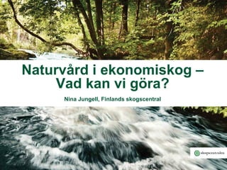 Naturvård i ekonomiskog –
Vad kan vi göra?
Nina Jungell, Finlands skogscentral
 