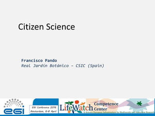 Citizen Science
Francisco Pando
Real Jardín Botánico – CSIC (Spain)
Competence
Center
 
