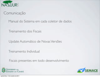 Mobile
     Comunicação
              Manual do Sistema em cada coletor de dados

              Treinamento dos Fiscais

              Update Automático de Novas Versões

              Treinamento Individual

               Fiscais presentes em todo desenvolvimento



quarta-feira, 12 de outubro de 2011
 