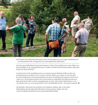 den duur gezondheidskosten kunnen besparen. Toch is het moeilijk om in deze tijden van
bezuinigingen in de zorg geld hiervoor te vinden. Ik denk dat het daarom elders nog maar
lastig van de grond komt.”
Aan het eind van de wandeling staat er in natuurcentrum Slabroek koffie en thee op
de deelnemers te wachten en is er ruimte voor het stellen van vragen. Er zijn een paar
bezwete hoofden bij, maar niemand geeft aan dat de wandeling van ongeveer twee uur te
zwaar was. De priksetjes komen weer tevoorschijn en inderdaad: bij iedereen komt een
lager getal op de teller van het meetapparaatje te staan. John Jangi’s bloedsuiker is van
14,1 gezakt naar 6,5. Aan zijn gezicht te zien is hij duidelijk verrast. “Een goed resultaat!” 
De biowalk is bestemd voor patiënten met diabetes mellitus type 2 die onder
behandeling zijn bij ziekenhuis Bernhoven. Hun partners mogen ook mee.
www.ivn.nl/projecten/thema-natuur-gezondheid/biowalking
IVN-gids Lies Verbossen (met groen shirt) vertelt tijdens de 5 km lange wandeling over
de natuurhistorische achtergrond van natuurgebied de Maashorst.
11
 