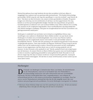 Hoewel het gebouw luxe oogt betekent dit niet dat een plekje in dit huis alleen is
weggelegd voor ouderen met een goed gevulde portemonnee. “Wij bieden kleinschalige,
persoonlijke AWBZ-zorg die ook nog eens goedkoper is voor de overheid”, zegt Patrick de
Kort. “Dat doen we door de kosten van zorg en wonen gescheiden te houden. De gasten
krijgen een rekening voor de stookkosten en de huur van hun appartement. De zorg
betalen ze uit hun persoonsgebonden budget. Doordat wij zorgverleners als geriaters,
fysiotherapeuten en diëtisten niet vast in dienst hebben maar alleen inhuren als ze nodig
zijn, kunnen wij de zorgkosten laag houden. Onze overheadkosten zijn laag omdat hier
niet allerlei managers rondlopen. Ook gaan we terughoudend om met het verstrekken van
gedragsremmende medicijnen.”
Herbergier is onderdeel van een keten van in totaal 25 vergelijkbare kleine zorg­
instellingen voor ouderen in Nederland. Marie-Hélène werkte vier jaar bij de eerste
Herbergier in Arnhem als activiteitenbegeleider. Zij en haar man Patrick raakten
enthousiast over de zorgformule waarin veel ruimte is voor persoonlijk contact en
huiselijkheid. Patrick: “Ik heb zelf ook jarenlang in de ouderenzorg gewerkt en ben docent
verpleegkunde geweest. Toen mijn moeder de diagnose Alzheimer kreeg, kreeg ik met de
andere kant van de ouderenzorg te maken. Hoewel het personeel van het verpleeghuis
waarin zij was opgenomen zijn best deed, was er toch te weinig aandacht voor de
mensen. In deze formule is die aandacht er wel.” Bij die aandacht hoort ook eropuit gaan
met de bewoners. Zo nemen Patrick en Marie-Hélène hun gasten mee om boodschappen
te doen en wordt er regelmatig gewandeld in natuurgebied de Oude Warande en in de
directe omgeving. Om daar te komen wordt een vierpersoonsfiets gebruikt, waarop de
bewoners kunnen meetrappen. Als dat hen te zwaar wordt kunnen ze hun voeten op een
steun laten rusten.
Herbergier
D
e formule van Herbergier is bedacht door Hans van Putten, de initiatiefnemer
van de Thomashuizen, waarvan er nu honderd zijn. Een Thomashuis is
een kleinschalige woonvorm voor acht volwassenen met een verstandelijke
beperking. Het huis wordt geleid door twee ‘zorgondernemers’: een echtpaar of
samenwonend stel die er ook wonen en de bewoners begeleiden en verzorgen. Door het
succes van de Thomashuizen ontstond het idee dat dit ook mogelijk moest zijn voor
ouderen met psychogeriatrische problemen. De eerste Herbergier werd gestart in Arnhem.
Mevrouw Annie Dohmen helpt mee met het onderhoud van de tuin. “Ik ben een doener,
altijd bezig. Dan is het fijn om elke dag even de tuin in te kunnen.”
16
 