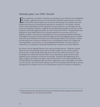 Helende patio van UMC Utrecht
E
en tuinhuisje, een houten schutting, een bloempot op een tafel met een roodgeblokt
kleedje… patiënten die na een zware operatie ontwaken op de intensive care (IC)
van het UMC Utrecht kijken niet uit op een steriele gang. Ze ontwaken naast een
daktuin die hen een vertrouwd gevoel moet geven, waardoor ze zich minder verward
voelen. Bij de uitbreiding van het ziekenhuis in 2006 werd de IC van de kelder naar de
bovenste verdieping verplaatst. “Daglicht was daarbij het belangrijkste criterium”, vertelt
professor Jozef Kesecioglu, het hoofd van de IC in het UMC Utrecht. “Uit gesprekken met
patiënten en hun familie bleek dat er een grote behoefte was aan meer privacy en
daglicht. In plaats van één grote zaal hebben we toen 36 eenpersoons­kamers gebouwd
met daglicht. De kamers aan de buitenkant kijken uit op het omliggende groen en hebben
zelfs zicht op de Domtoren. De kamers aan de binnenkant kijken uit op de patio. Omdat
een kale patio niet zo mooi was besloten we er verschillende tuintjes aan te leggen die
veel weg hebben van de tuinen van de gemiddelde Nederlander. Nu staat er dus een
tuinhuisje in, een pergola en herkenbare planten die verspreid over het jaar bloeien.”
De natuur was dus eigenlijk bijzaak, maar wel een prettige bijzaak. “Patiënten, familie­
leden en het IC-personeel geven aan dat ze het fijn vinden om naar buiten te kijken
en dat de deur in speciale gevallen open kan om wat frisse lucht op te snuiven”, zegt
Kesecioglu. Een onderzoek naar het effect van de nieuwbouw op het herstel van de
patiënten laat een positieve trend zien. Kesecioglu: “Patiënten die langdurig op de IC
liggen, krijgen nog weleens een delier. Sinds de nieuwbouw is het aantal patiënten dat
zo’n plotselinge verwardheid krijgt niet zozeer afgenomen, maar ze herstellen wel sneller
van zo’n aanval.” Voor het nieuwe ontwerp van de IC ontving het UMC Utrecht in 2010 de
prestigieuze ICU Design Award van de Amerikaanse Society of Critical Care Medicine.
Natuurmonumenten adviseerde het Martini Ziekenhuis bij de aanleg van het groen bij
de hoofdingang en in de nieuwe binnentuin.
46
 