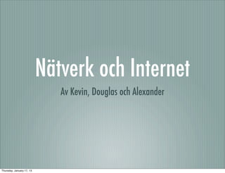 Nätverk och Internet
                              Av Kevin, Douglas och Alexander




Thursday, January 17, 13
 
