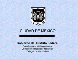 Gobierno del Distrito Federal Secretaría del Medio Ambiente Comisión de Recursos Naturales Delegación Xochimilco 