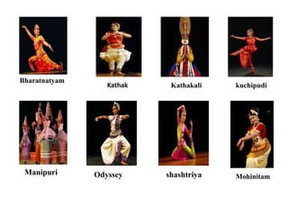Bharatnatyam
Kathak Kathakali kuchipudi
Manipuri Odyssey shashtriya Mohinitam
 