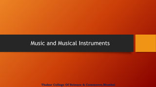 Music and Musical Instruments
Thakur College Of Science & Commerce,Mumbai
 