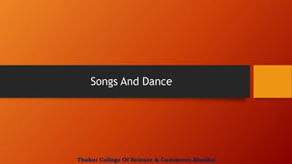 Songs And Dance
Thakur College Of Science & Commerce,Mumbai
 