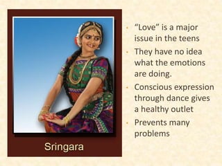 • “Love” is a major
issue in the teens
• They have no idea
what the emotions
are doing.
• Conscious expression
through dance gives
a healthy outlet
• Prevents many
problems
 