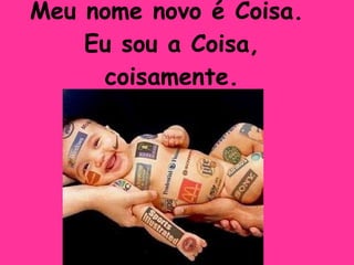 Meu nome novo é Coisa.  Eu sou a Coisa, coisamente. 