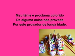 Meu tênis é proclama colorido  De alguma coisa não provada  Por este provador de longa idade.   