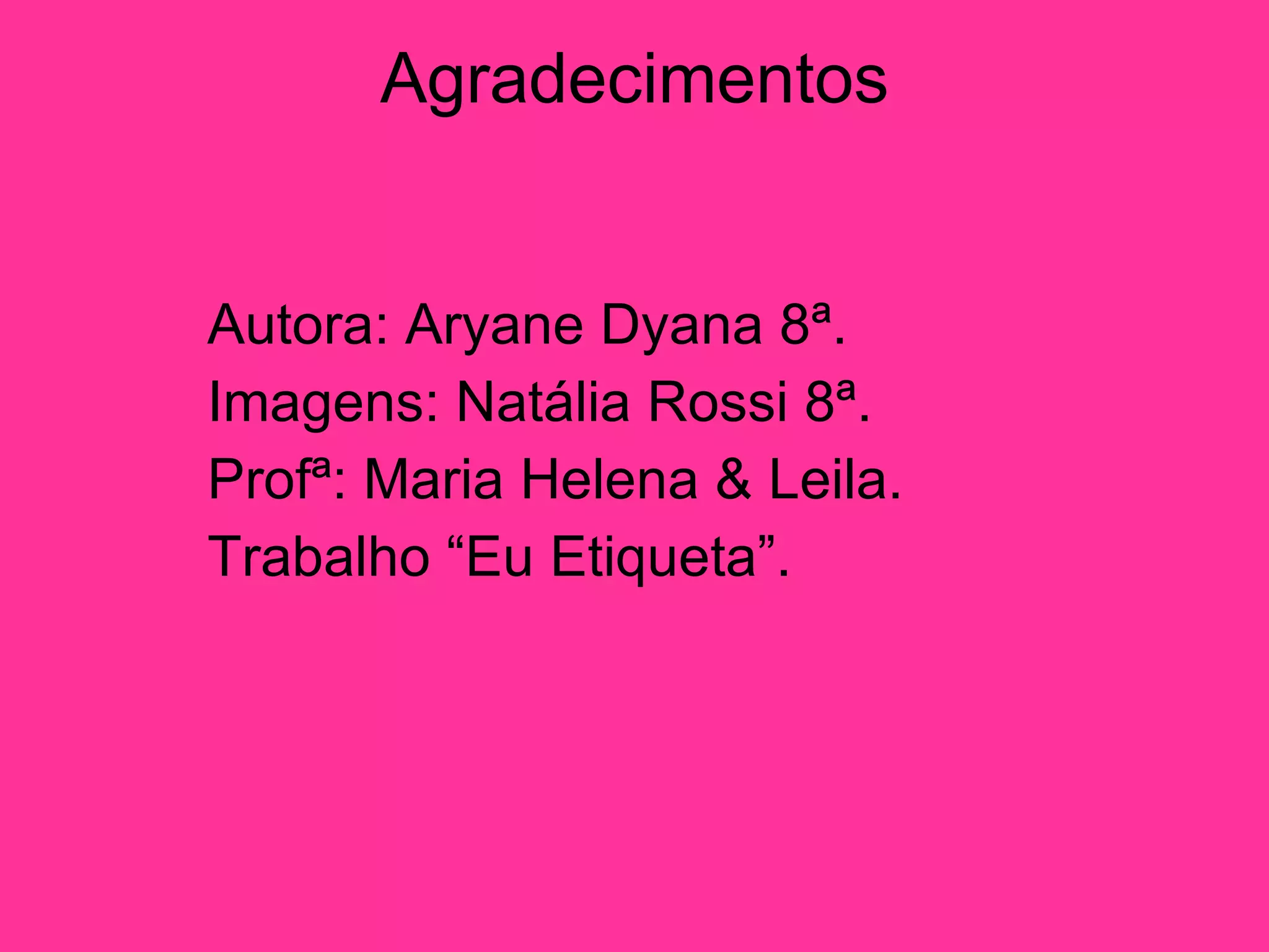 Agradecimentos Autora: Aryane Dyana 8ª. Imagens: Natália Rossi 8ª. Profª: Maria Helena & Leila. Trabalho “Eu Etiqueta”. 
