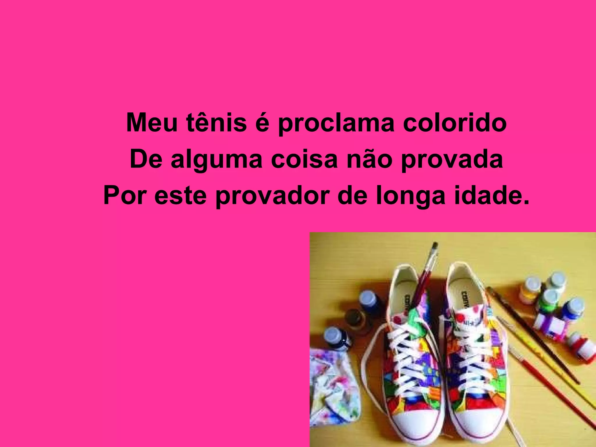 Meu tênis é proclama colorido  De alguma coisa não provada  Por este provador de longa idade.   